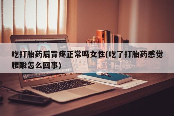 打胎药在线下单{发顺丰的快递1至2天到货}吃打胎药后背疼正常吗女性(吃了打胎药感觉腰酸怎么回事)