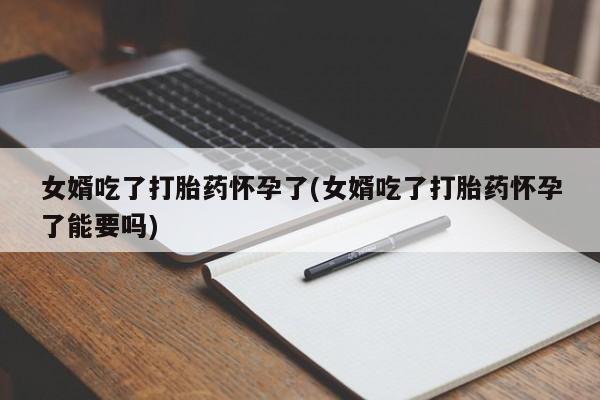 打胎药在线下单{发顺丰的快递1至2天到货}女婿吃了打胎药怀孕了(女婿吃了打胎药怀孕了能要吗)